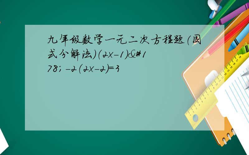 九年级数学一元二次方程题（因式分解法)（2x-1）²-2（2x-2）=3