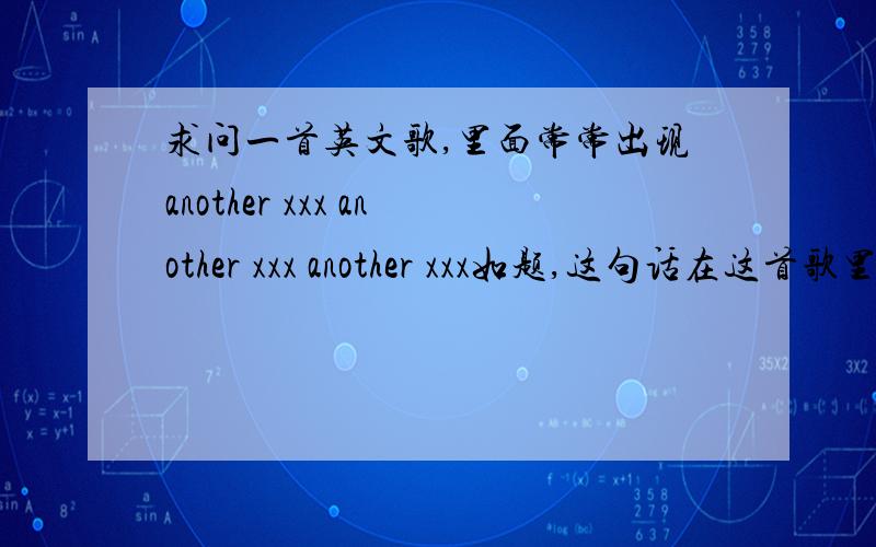 求问一首英文歌,里面常常出现another xxx another xxx another xxx如题,这句话在这首歌里面常常出现,是个男歌手唱的,好像其中是anoher touch或者是another love