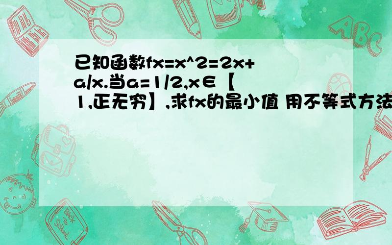 已知函数fx=x^2=2x+a/x.当a=1/2,x∈【1,正无穷】,求fx的最小值 用不等式方法求