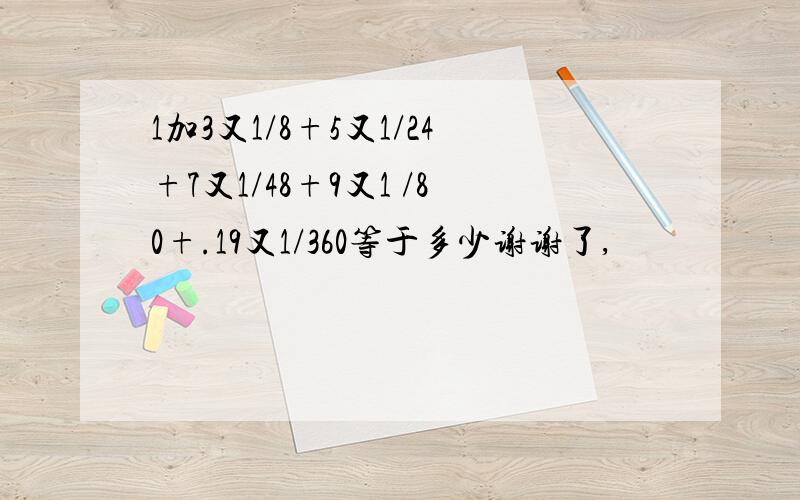 1加3又1/8+5又1/24+7又1/48+9又1 /80+.19又1/360等于多少谢谢了,