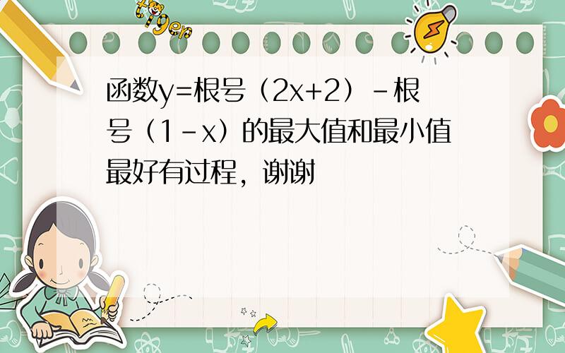 函数y=根号（2x+2）-根号（1-x）的最大值和最小值最好有过程，谢谢