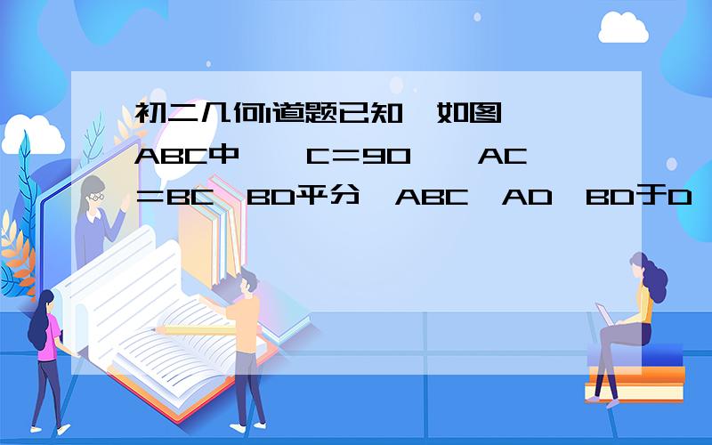 初二几何1道题已知,如图,△ABC中,∠C＝90°,AC＝BC,BD平分∠ABC,AD⊥BD于D,交AC于E,求证：BE＝2AD