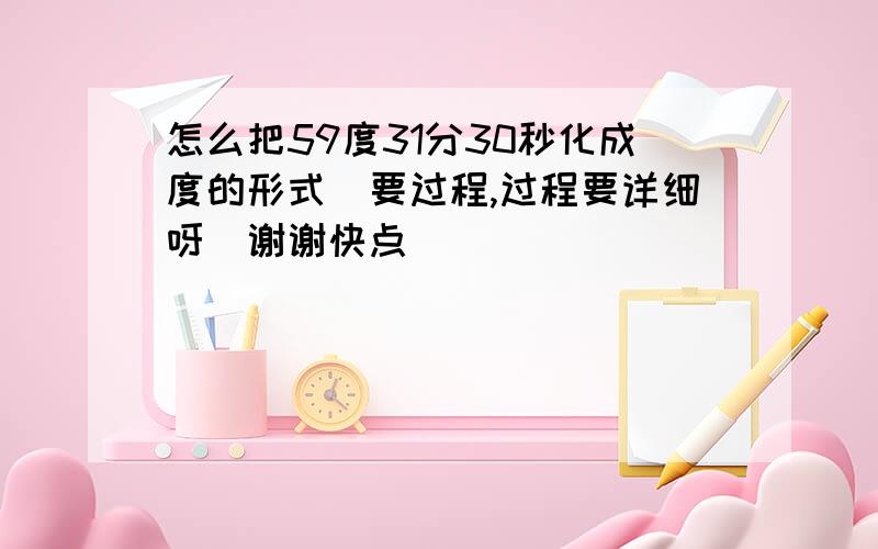 怎么把59度31分30秒化成度的形式(要过程,过程要详细呀)谢谢快点