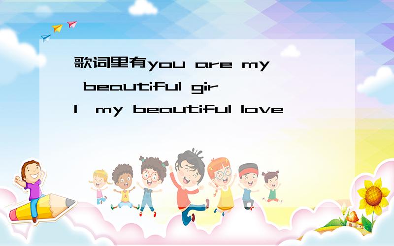 歌词里有you are my beautiful girl,my beautiful love