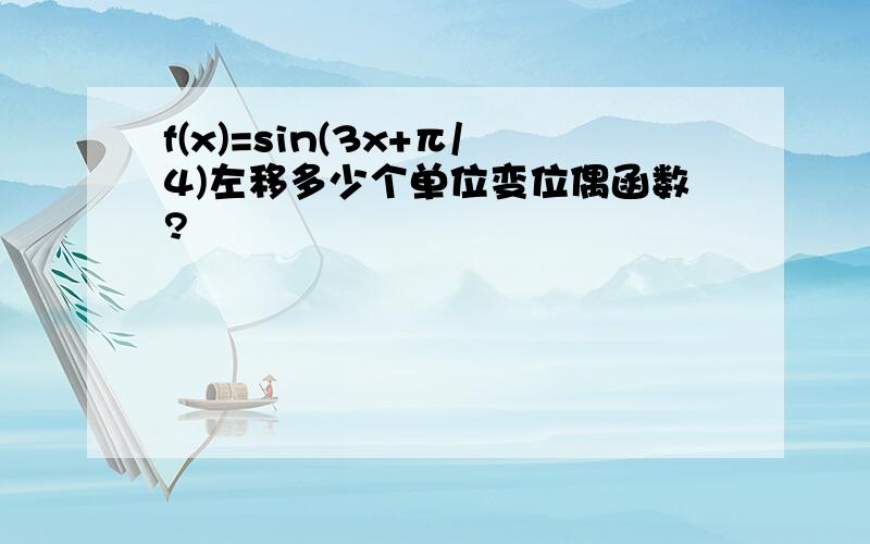 f(x)=sin(3x+π/4)左移多少个单位变位偶函数?