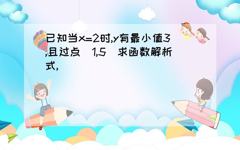 已知当x=2时,y有最小值3,且过点(1,5)求函数解析式,