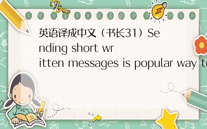 英语译成中文（书长31）Sending short written messages is popular way to use your mobile phone.Many people use short forms of words,so the messages are quick to write and read.Can you guess what these messages mean?Try reading them out.What d