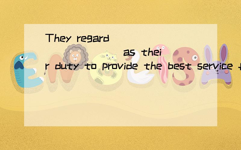 They regard__________as their duty to provide the best service for their customers. A) this B) whatThey regard__________as their duty to provide the best service for their customers.A) thisB) what C) it D) that选it是为什么?求高人通俗易懂