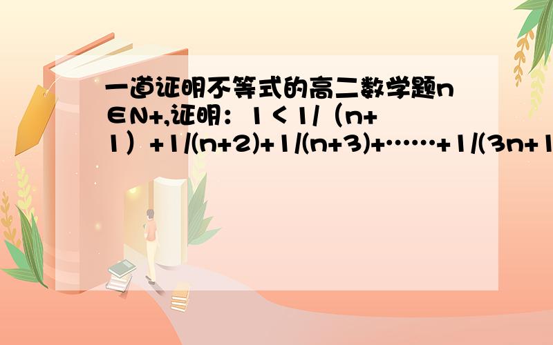 一道证明不等式的高二数学题n∈N+,证明：1＜1/（n+1）+1/(n+2)+1/(n+3)+……+1/(3n+1)＜2