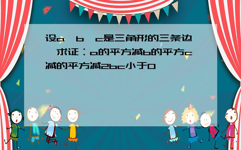 设a、b、c是三角形的三条边,求证：a的平方减b的平方c减的平方减2bc小于0