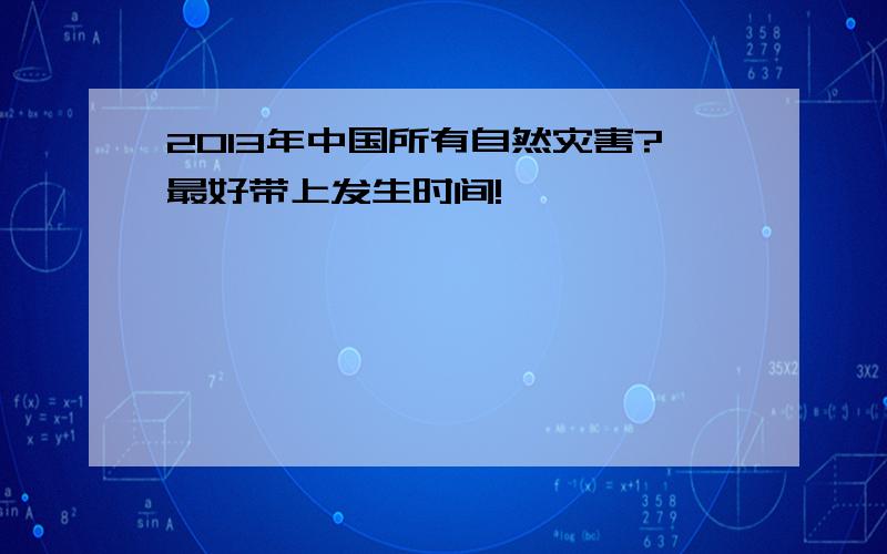 2013年中国所有自然灾害?最好带上发生时间!