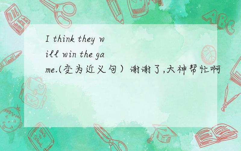 I think they will win the game.(变为近义句）谢谢了,大神帮忙啊