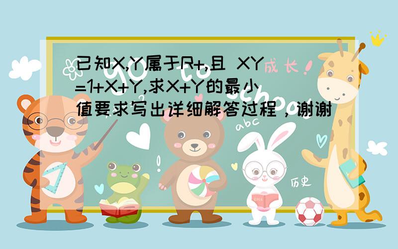 已知X,Y属于R+,且 XY=1+X+Y,求X+Y的最小值要求写出详细解答过程，谢谢