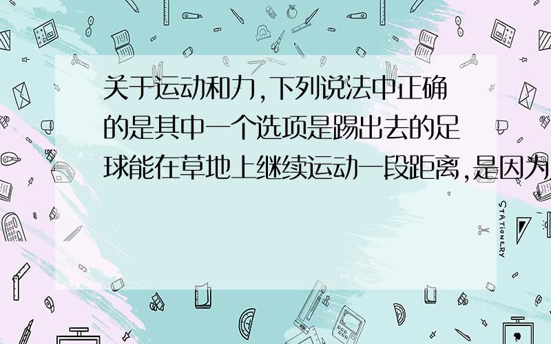 关于运动和力,下列说法中正确的是其中一个选项是踢出去的足球能在草地上继续运动一段距离,是因为足球具有惯性.这句话不对吗?