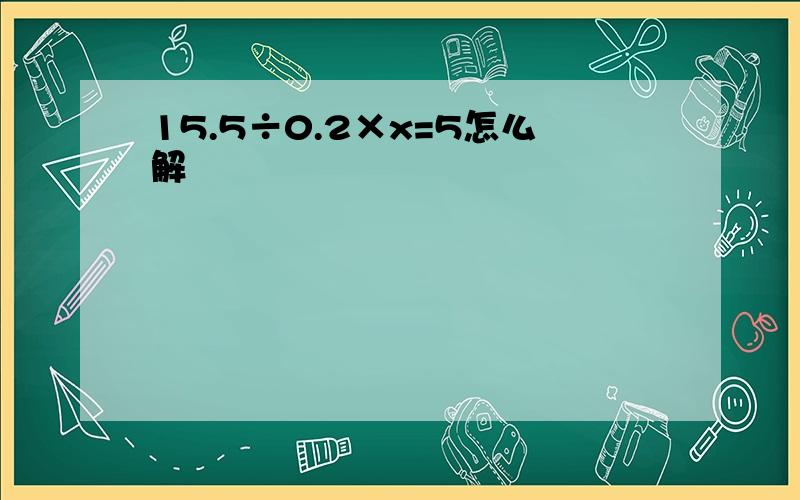 15.5÷0.2×x=5怎么解