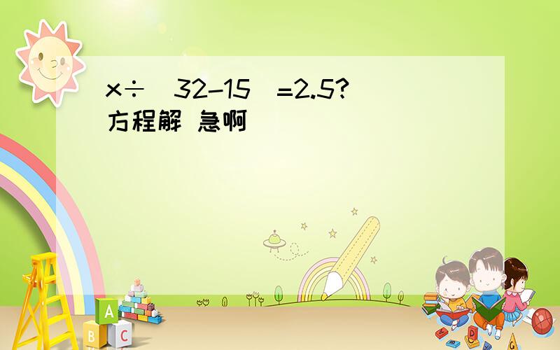 x÷（32-15）=2.5?方程解 急啊