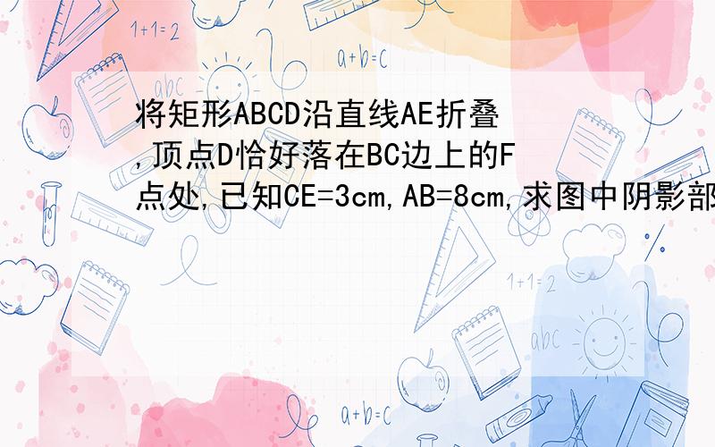 将矩形ABCD沿直线AE折叠,顶点D恰好落在BC边上的F点处,已知CE=3cm,AB=8cm,求图中阴影部分的面积.