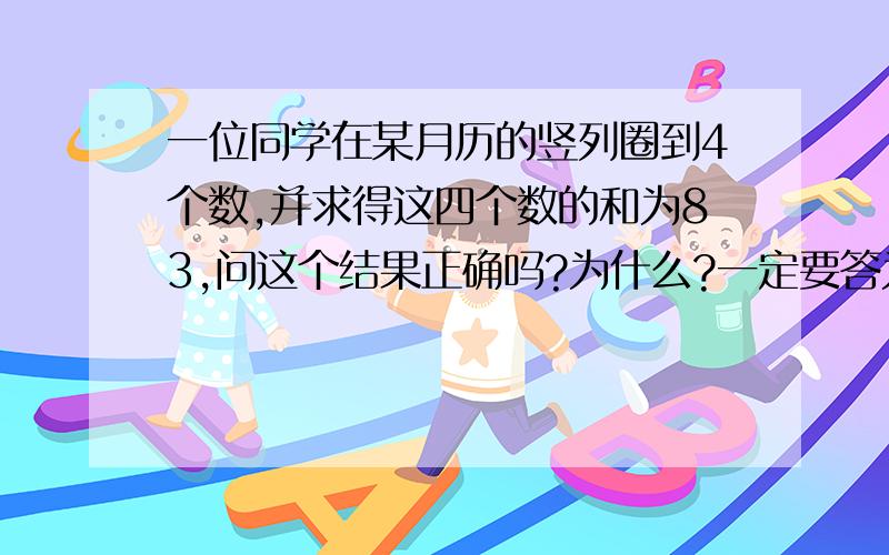 一位同学在某月历的竖列圈到4个数,并求得这四个数的和为83,问这个结果正确吗?为什么?一定要答为什么,有算式既是为什么.