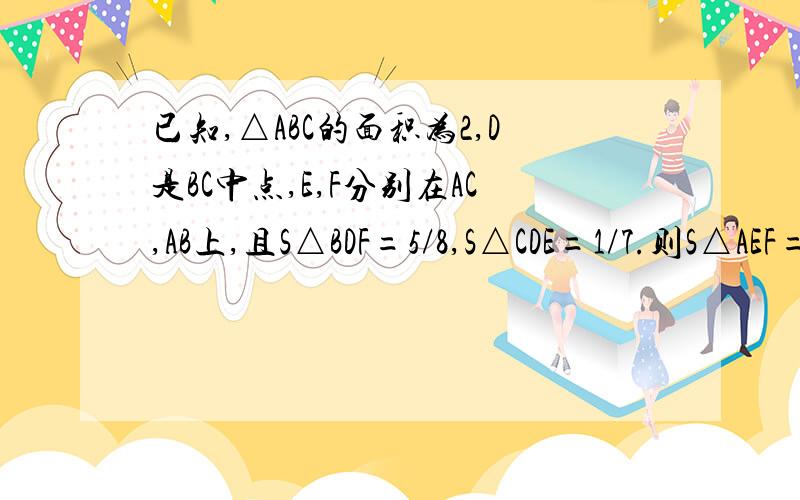 已知,△ABC的面积为2,D是BC中点,E,F分别在AC,AB上,且S△BDF=5/8,S△CDE=1/7.则S△AEF=?