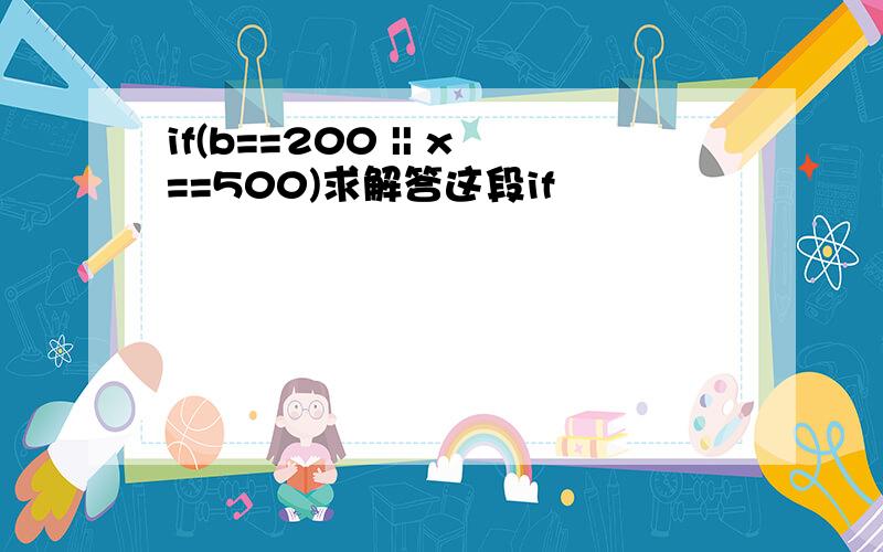 if(b==200 || x==500)求解答这段if