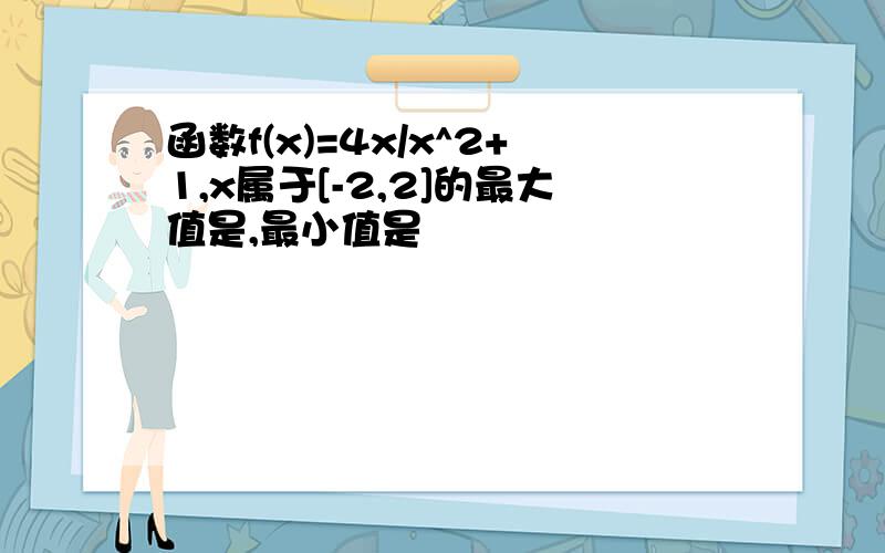 函数f(x)=4x/x^2+1,x属于[-2,2]的最大值是,最小值是