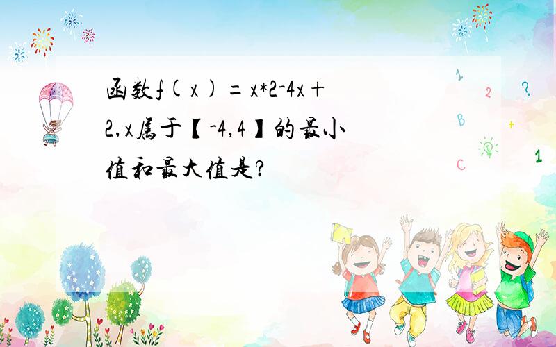 函数f(x)=x*2-4x+2,x属于【-4,4】的最小值和最大值是?