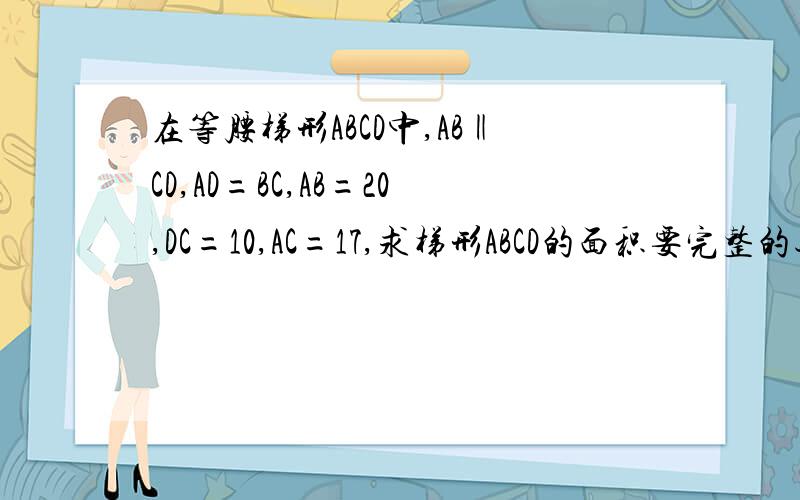 在等腰梯形ABCD中,AB‖CD,AD=BC,AB=20,DC=10,AC=17,求梯形ABCD的面积要完整的过程 这是我画的图