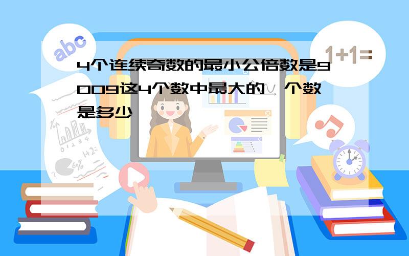 4个连续奇数的最小公倍数是9009这4个数中最大的一个数是多少