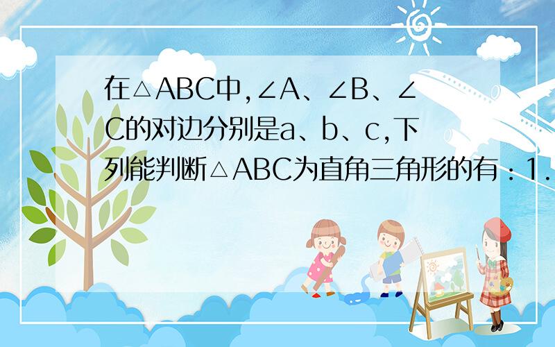 在△ABC中,∠A、∠B、∠C的对边分别是a、b、c,下列能判断△ABC为直角三角形的有：1.∠B-∠C=∠A 2.c²=b²-a²3.（c+a）（c-a）=b²4.∠A：∠B：∠C=5：2：35.a：b：c=3：4：5A.1个 B.2个 C.3个 D