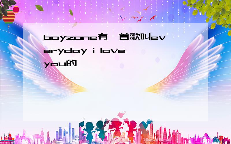 boyzone有一首歌叫everyday i love you的