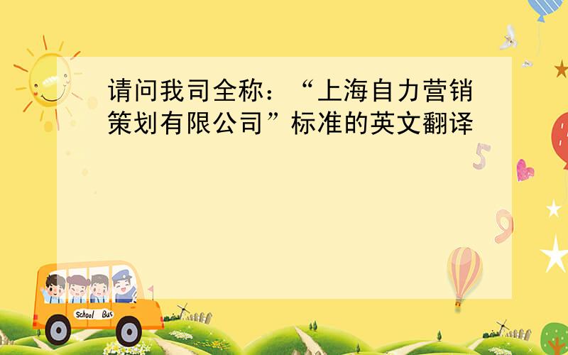 请问我司全称：“上海自力营销策划有限公司”标准的英文翻译