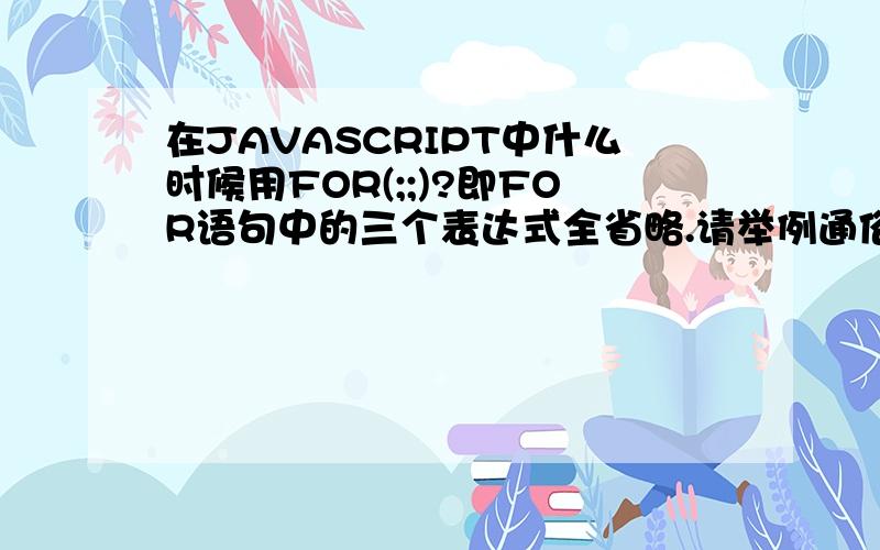 在JAVASCRIPT中什么时候用FOR(;;)?即FOR语句中的三个表达式全省略.请举例通俗说明.还有TRY CATCH一般在什么时候用最好?举例说明.