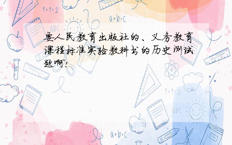 要人民教育出版社的、义务教育课程标准实验教科书的历史测试题啊!