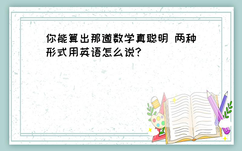 你能算出那道数学真聪明 两种形式用英语怎么说?