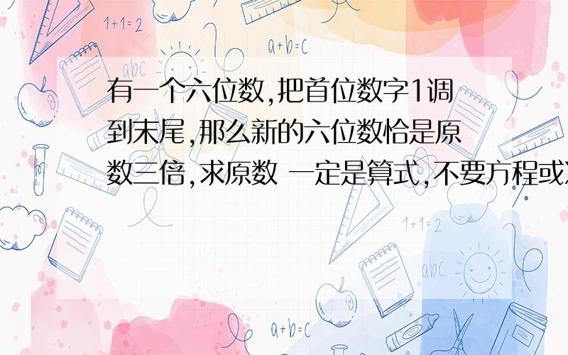 有一个六位数,把首位数字1调到末尾,那么新的六位数恰是原数三倍,求原数 一定是算式,不要方程或X