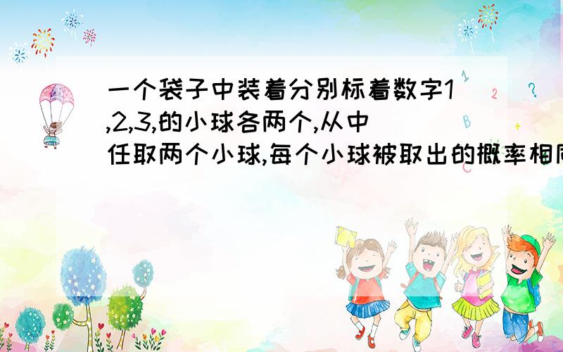 一个袋子中装着分别标着数字1,2,3,的小球各两个,从中任取两个小球,每个小球被取出的概率相同,求取出的两个小球上的数字互不相同的概率