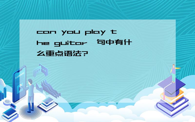 can you play the guitar一句中有什么重点语法?