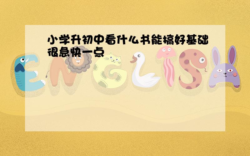 小学升初中看什么书能搞好基础很急快一点