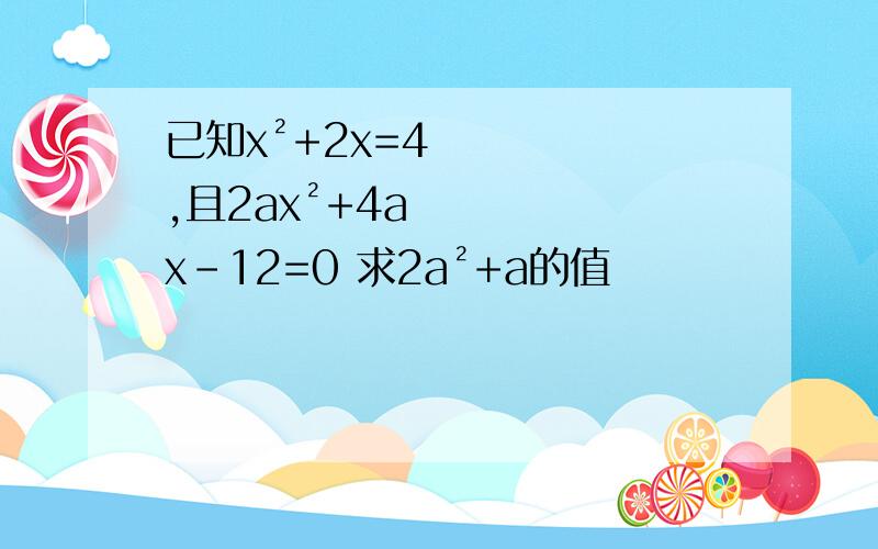 已知x²+2x=4,且2ax²+4ax-12=0 求2a²+a的值
