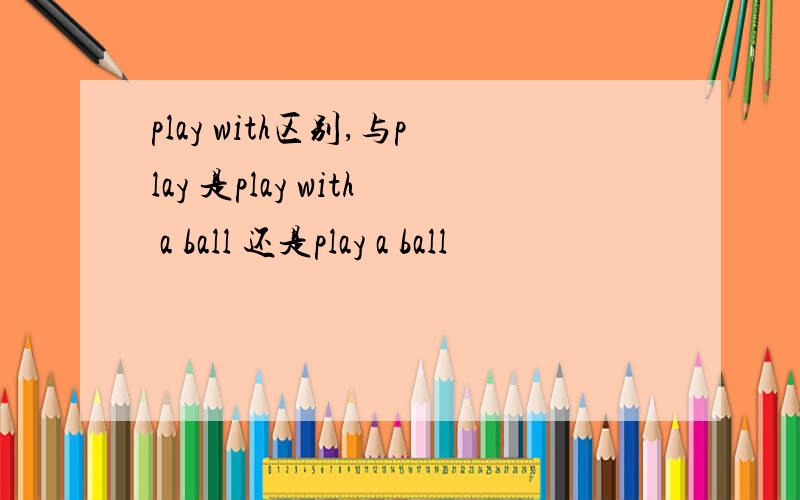 play with区别,与play 是play with a ball 还是play a ball