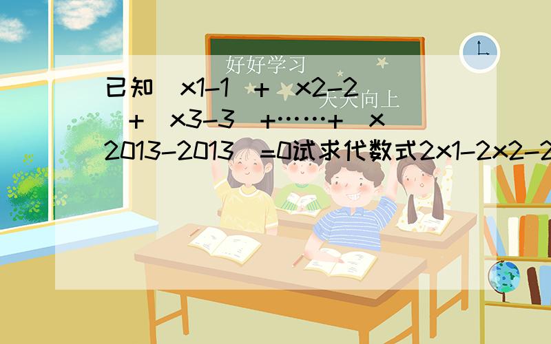 已知|x1-1|+|x2-2|+|x3-3|+……+|x2013-2013|=0试求代数式2x1-2x2-2x3-……-2x2013的值. 跪求答案!2x1的意思的是说2的x 1次方,一起类推.