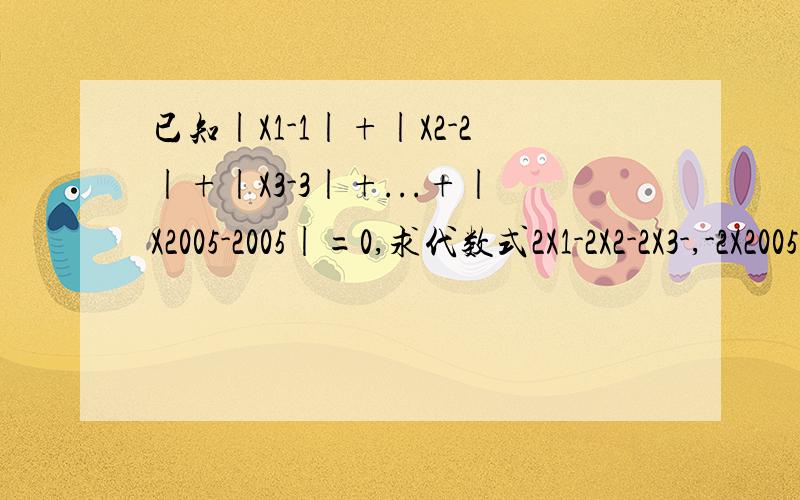 已知|X1-1|+|X2-2|+|X3-3|+...+|X2005-2005|=0,求代数式2X1-2X2-2X3-,-2X2005的值.住：X1这种数值为X1=1 X2=22X2指2的X2次方