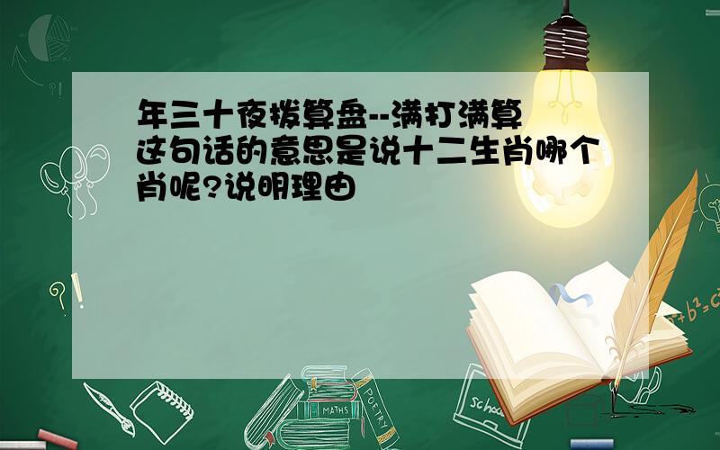 年三十夜拨算盘--满打满算 这句话的意思是说十二生肖哪个肖呢?说明理由