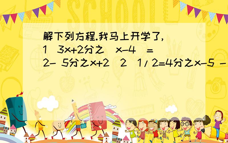 解下列方程.我马上开学了,（1）3x+2分之(x-4)=2- 5分之x+2（2）1/2=4分之x-5 - 7分之(7-3x)（3）7（2x-1）+3（4x-7）=5（x+2）-4（4）1/2（x+1）+1/3（x+2）=3-1/4（x+3）（5）4/3-8x=3-11/12x（6）3（8x-1）-2（5x+1）