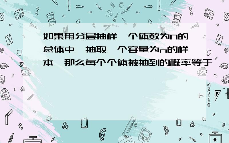 如果用分层抽样,个体数为N的总体中,抽取一个容量为n的样本,那么每个个体被抽到的概率等于