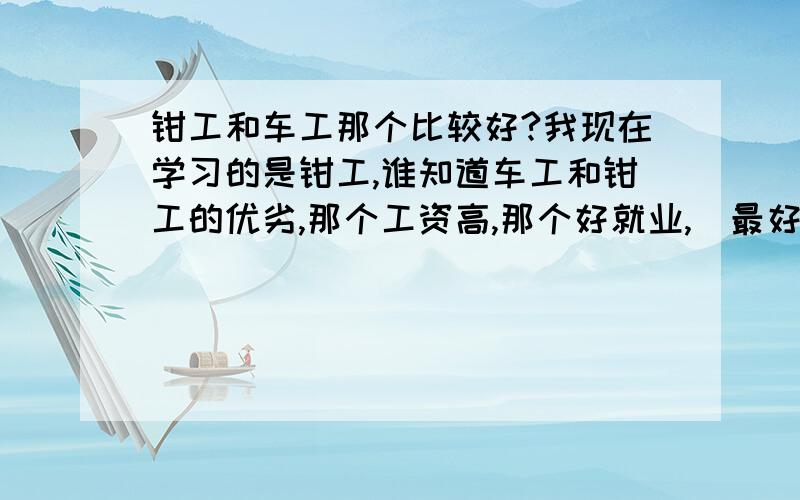 钳工和车工那个比较好?我现在学习的是钳工,谁知道车工和钳工的优劣,那个工资高,那个好就业,（最好车工钳工都学过的人,没有学过的人就不要自取其辱了