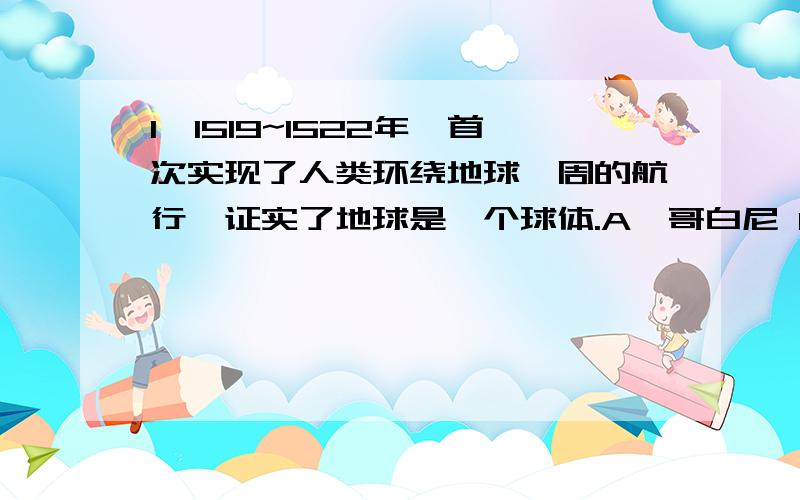 1、1519~1522年,首次实现了人类环绕地球一周的航行,证实了地球是一个球体.A、哥白尼 B、哥仑布 C、麦哲伦 D、魏格纳2．如果一人以每天40千米速度沿赤道行走一圈,估计所需的时间约为：( )A、