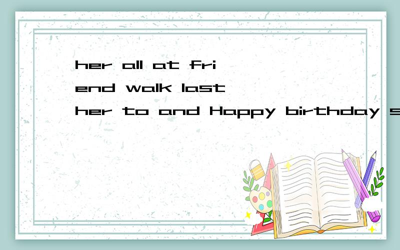 her all at friend walk last her to and Happy birthday sing her to连词成句runs she dog her the park with in for an hour half