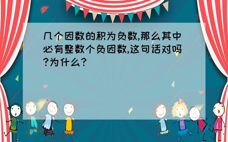 几个因数的积为负数,那么其中必有整数个负因数,这句话对吗?为什么?