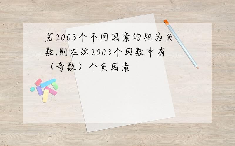 若2003个不同因素的积为负数,则在这2003个因数中有（奇数）个负因素